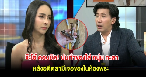 จ๊ะโอ๋ ตอบชัด! ปมทำของใส่ หนุ่ม กะลา หลังอดีตสามีเจอของในห้องพระ