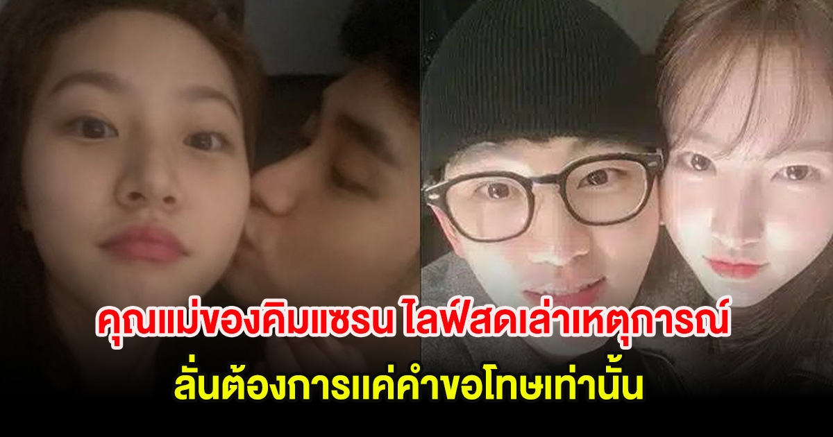 คุณแม่ของคิมแซรน ไลฟ์สดเล่าเหตุการณ์ที่เเท้จริง ลั่นต้องการเเค่คำขอโทษเท่านั้น (ตปท)