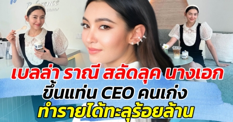 เบลล่า ราณี สลัดลุค นางเอก ขึ้นแท่น CEO คนเก่ง ทำรายได้ทะลุร้อยล้าน