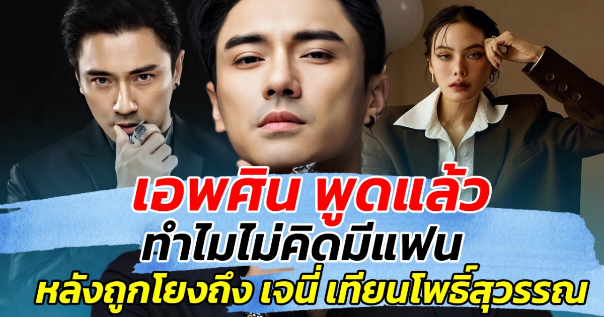 เอพศิน พูดแล้ว ทำไมไม่คิดมีแฟน หลังถูกโยงถึง เจนี่ เทียนโพธิ์สุวรรณ