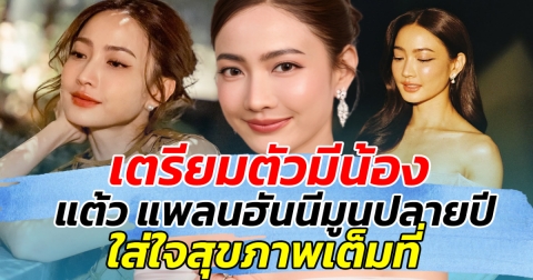 เตรียมตัวมีน้อง!! แต้ว แพลนฮันนีมูนปลายปี ใส่ใจสุขภาพเต็มที่