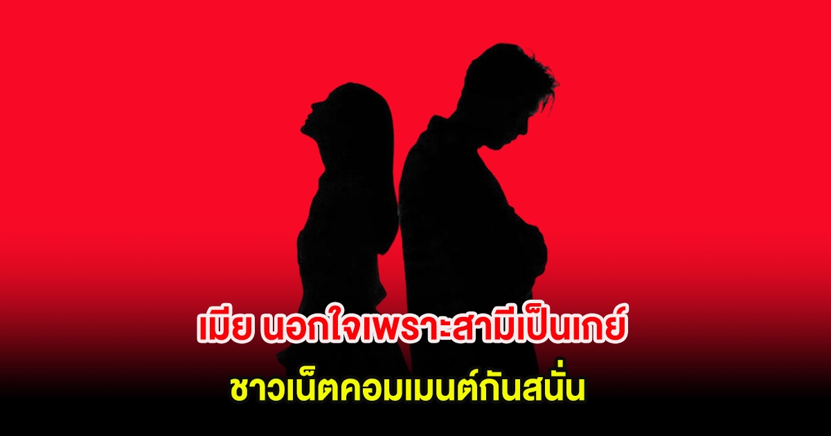 อุ๊ย! เพจดังเผยสาเหตุ เมีย นอกใจเพราะสามีเป็นเกย์ ชาวเน็ตคอมเมนต์กันสนั่น