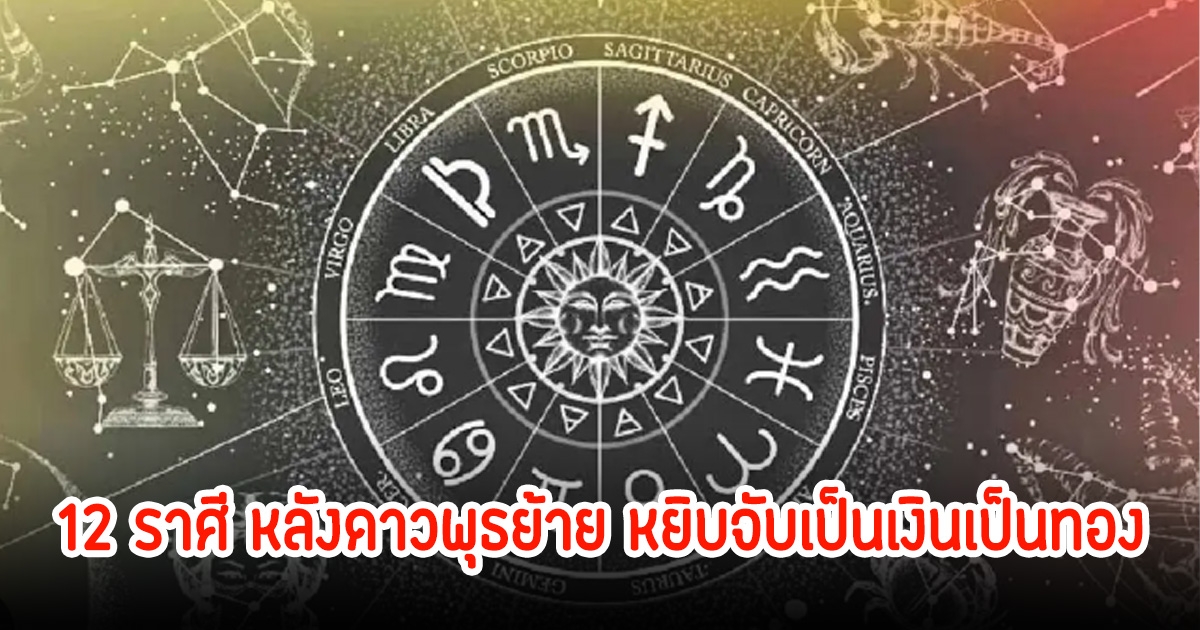 เปิดดวง 12 ราศี หลังดาวพุธย้าย หยิบจับเป็นเงินเป็นทอง ระวังคนใกล้ชิดหักหลัง