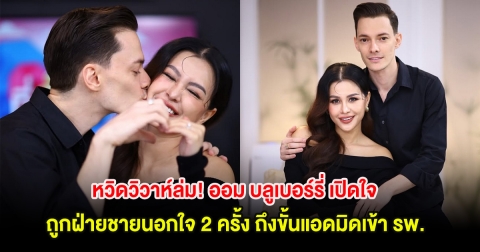 หวิดวิวาห์ล่ม! ออม บลูเบอร์รี่ เปิดใจ ถูกฝ่ายชายนอกใจ 2 ครั้ง ถึงขั้นแอดมิดเข้า รพ.