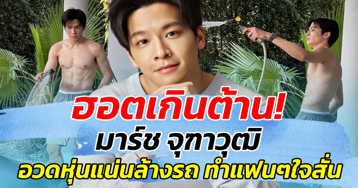 ฮอตเกินต้าน! มาร์ช จุฑาวุฒิ อวดหุ่นแน่นล้างรถ ทำแฟนๆใจสั่น