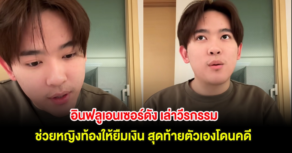 อินฟลูเอนเซอร์ดัง เล่าวีรกรรม ช่วยหญิงท้องให้ยืมเงิน สุดท้ายตัวเองโดนคดี