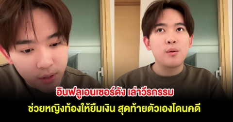 อินฟลูเอนเซอร์ดัง เล่าวีรกรรม ช่วยหญิงท้องให้ยืมเงิน สุดท้ายตัวเองโดนคดี