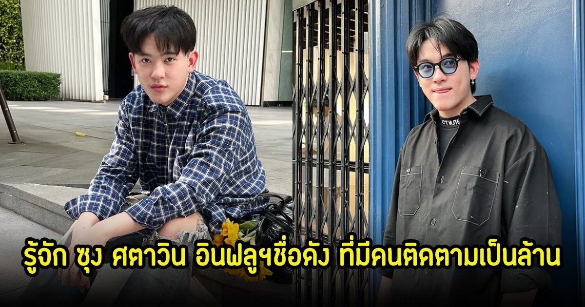 รู้จัก ซุง ศตาวิน อินฟลูฯชื่อดัง ที่มีคนติดตามเป็นล้าน