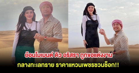 ย้อนโมเมนต์ ดิว อริสรา ถูกขอแต่งงานกลางทะเลทราย ราคาแหวนเพชรชวนช็อก!!
