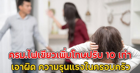 ครม.ไฟเขียวเพิ่มโทษปรับ 10 เท่า เอาผิด ความรุนแรงในครอบครัว
