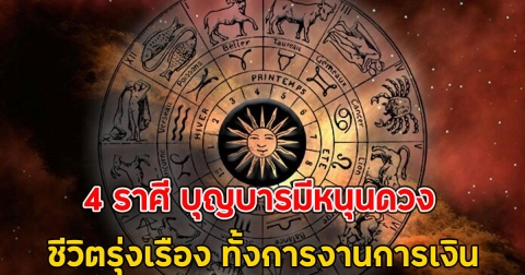 4 ราศี บุญบารมีหนุนดวง ชีวิตรุ่งเรือง ทั้งการงานการเงิน