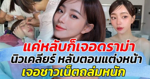 แค่หลับก็เจอดราม่า นิวเคลียร์ หลับตอนแต่งหน้า เจอชาวเน็ตถล่มหนัก