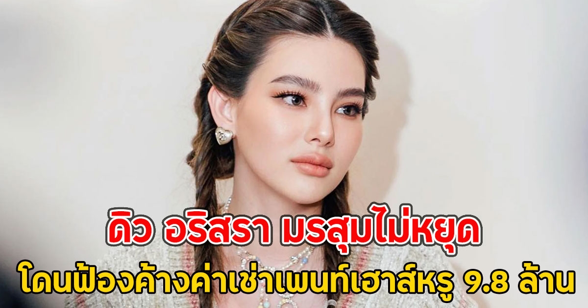 ดิว อริสรา มรสุมไม่หยุด โดนฟ้องค้างค่าเช่าเพนท์เฮาส์หรู 9.8 ล้าน