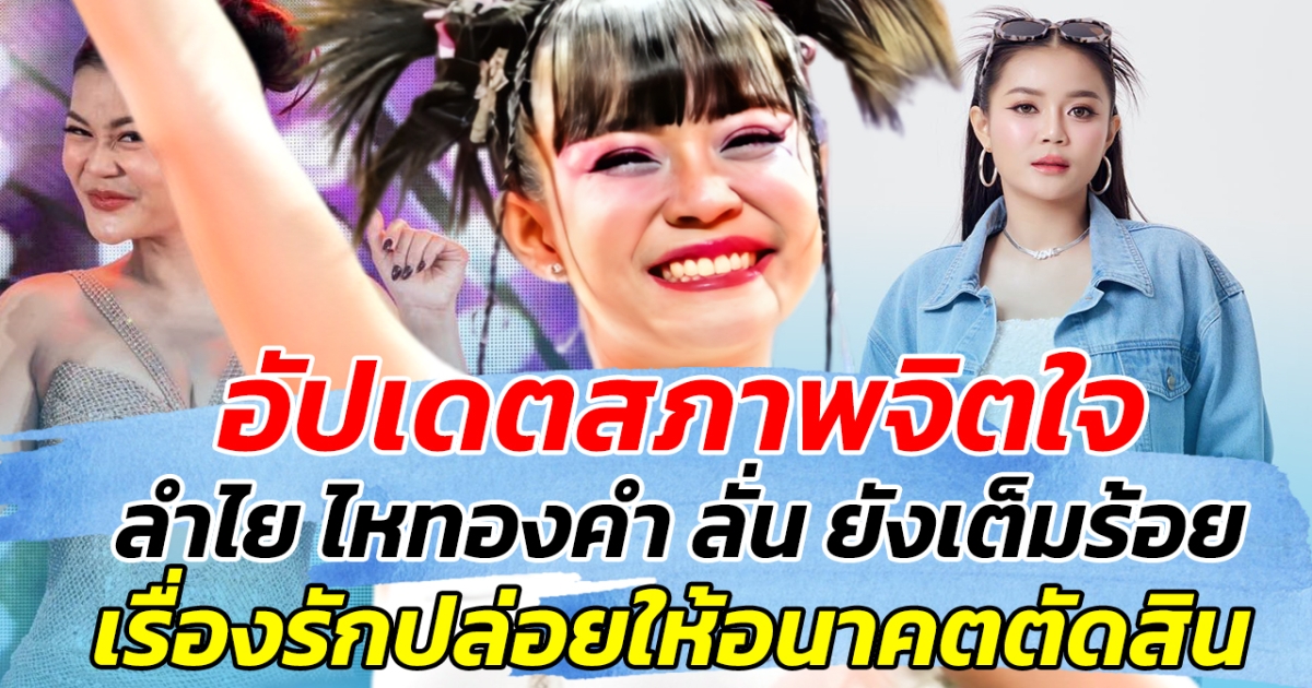 อัปเดตสภาพจิตใจ ลำไย ไหทองคำ ลั่น ยังเต็มร้อย เรื่องรักปล่อยให้อนาคตตัดสิน