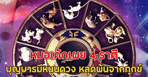 หมอเค้กเผย 4 ราศี บุญบารมีหนุนดวง หลุดพ้นจากทุกข์