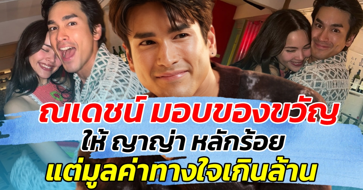 ณเดชน์ มอบของขวัญให้ ญาญ่า หลักร้อย แต่มูลค่าทางใจเกินล้าน