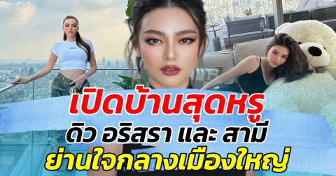 เปิดบ้านสุดหรู ดิว อริสรา และ สามี ย่านใจกลางเมืองใหญ่