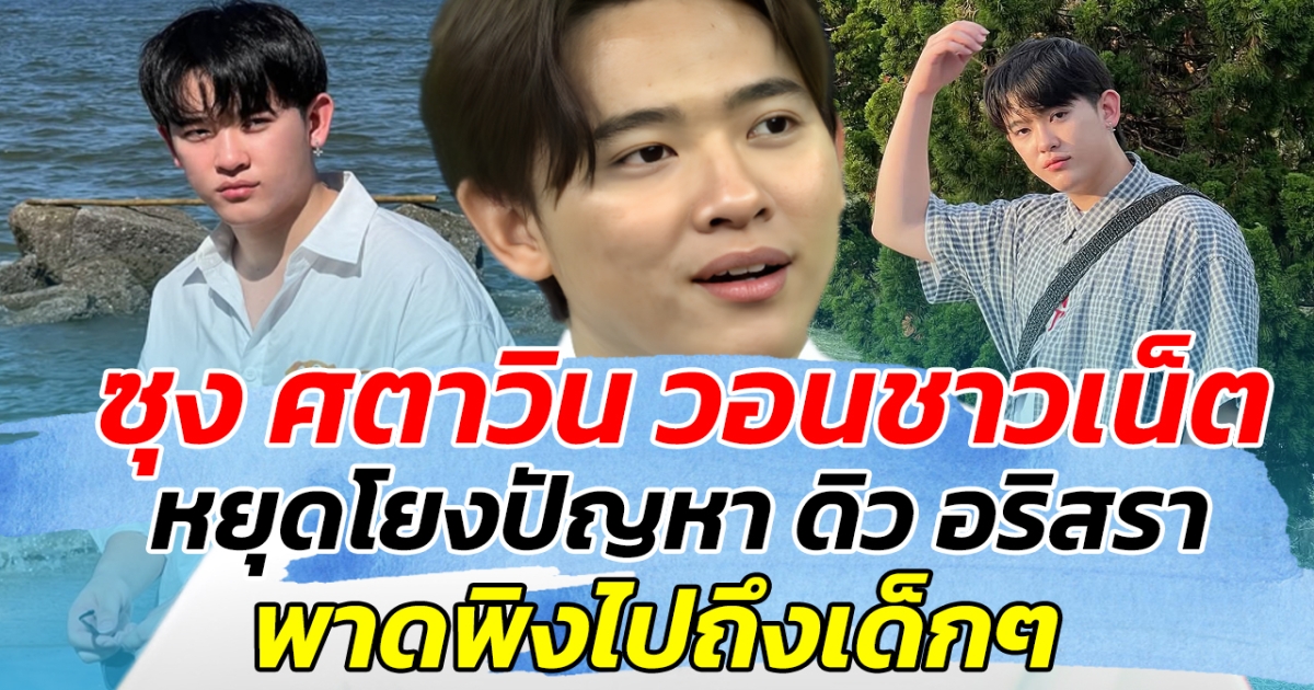 ซุง ศตาวิน วอนชาวเน็ต หยุดโยงปัญหา ดิว อริสรา พาดพิงไปถึงเด็กๆ