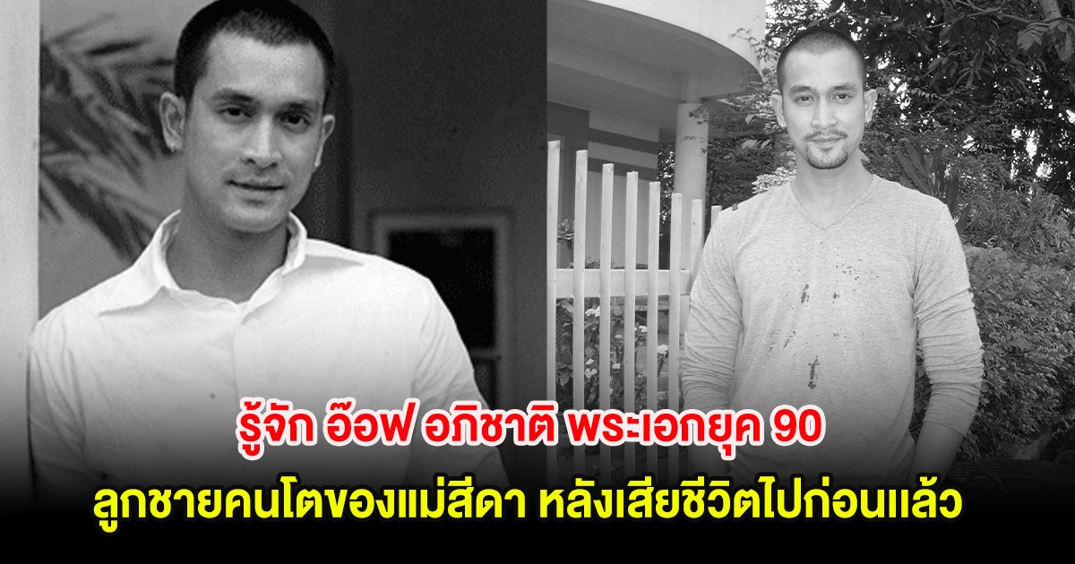 รู้จัก อ๊อฟ อภิชาติ พระเอกยุค 90 ลูกชายคนโตของแม่สีดา หลังเสียชีวิตไปก่อนเเล้ว