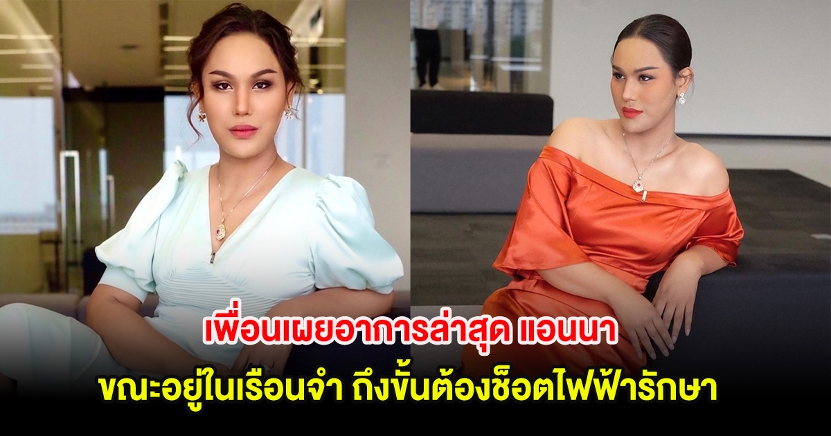 เพื่อนเผยอาการล่าสุด แอนนา ขณะอยู่ในเรือนจำ ถึงขั้นต้องช็อตไฟฟ้ารักษา