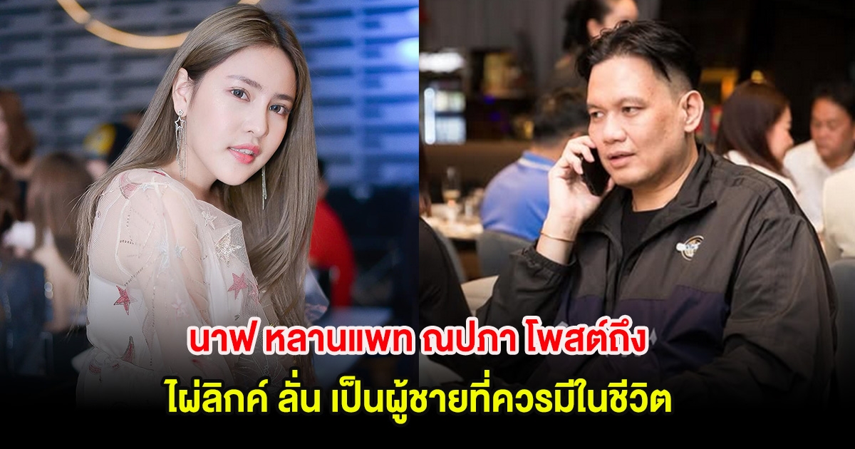 นาฟ หลานแพท ณปภา โพสต์ถึง ไผ่ลิกค์ ลั่น เป็นผู้ชายที่ควรมีในชีวิต
