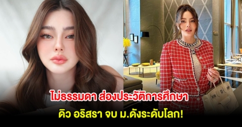 ไม่ธรรมดา ส่องประวัติการศึกษา ดิว อริสรา จบ ม.ดังระดับโลก!