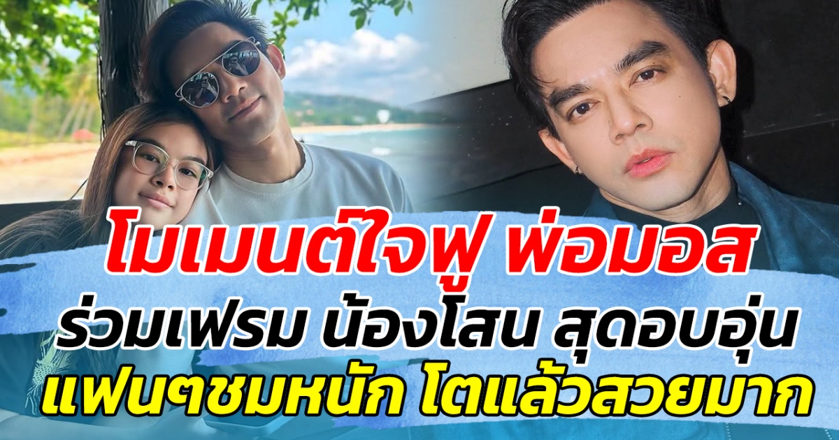 โมเมนต์ใจฟู พ่อมอส ร่วมเฟรม น้องโสน สุดอบอุ่น แฟนๆชมหนัก โตแล้วสวยมาก