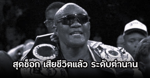 อาลัย อดีตนักมวยโลกระดับตำนาน เสียชีวิตแล้ว แฟนๆเศร้าหนัก