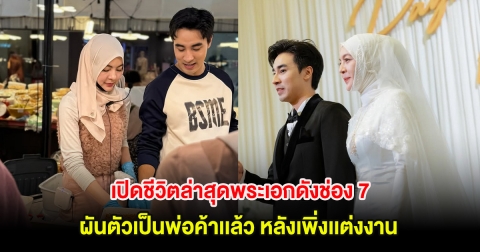 เปิดชีวิตล่าสุดพระเอกดังช่อง 7 ผันตัวเป็นพ่อค้าเเล้ว หลังเพิ่งเเต่งงาน