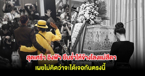 สุดเศร้า อิงฟ้า ยืนร่ำไห้ข้างโลงแม่สีดา เผยไม่คิดว่าจะได้เจอกันตรงนี้