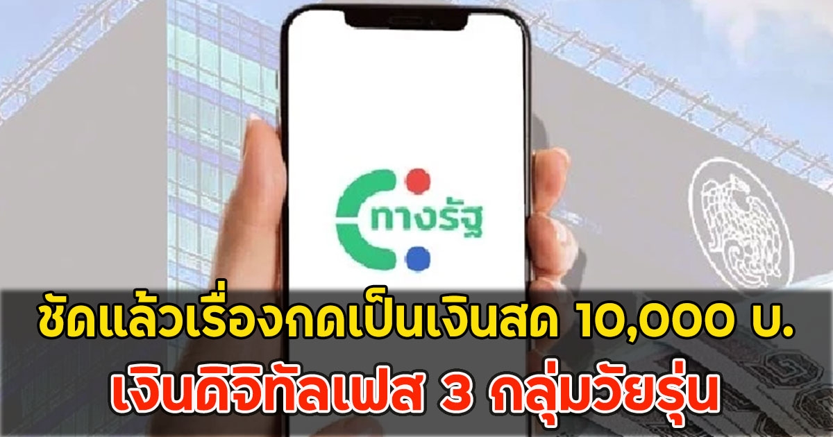 ชัดแล้วเรื่องกดเป็นเงินสด 10,000 บ. เงินดิจิทัลเฟส 3 กลุ่มวัยรุ่น