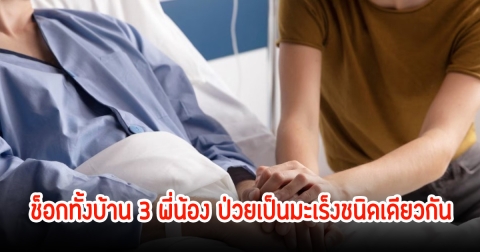 3พี่น้องช็อก! หมอพบเป็นมะเร็งชนิดเดียวกัน ได้เผยสาเหตุหลักแล้ว