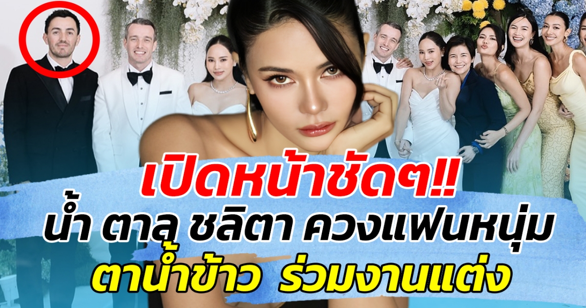 เปิดหน้าชัดๆ!! น้ำ ตาล ชลิตา ควงแฟนหนุ่ม ตาน้ำข้าว ร่วมงานแต่ง