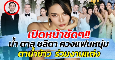 เปิดหน้าชัดๆ!! น้ำ ตาล ชลิตา ควงแฟนหนุ่ม ตาน้ำข้าว ร่วมงานแต่ง