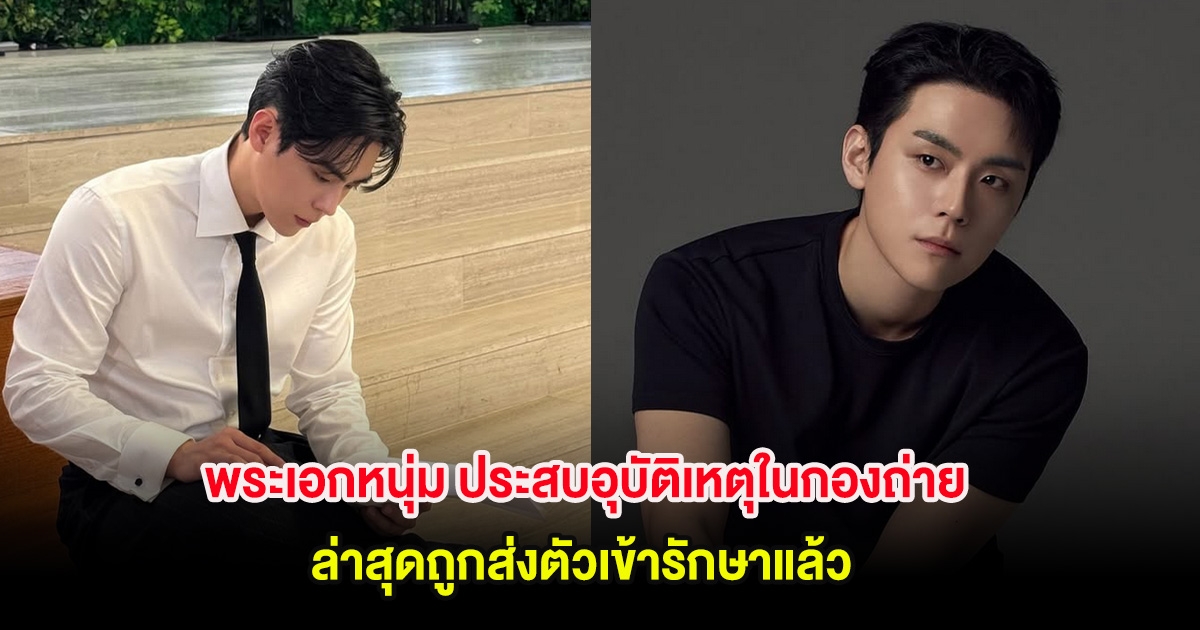 ส่งกำลังใจ พระเอกหนุ่ม ประสบอุบัติเหตุในกองถ่าย ล่าสุดถูกส่งตัวเข้ารักษาแล้ว (ตปท)