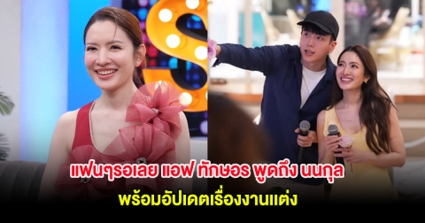 แฟนๆรอเลย แอฟ ทักษอร พูดถึง นนกุล พร้อมอัปเดตเรื่องงานเเต่ง