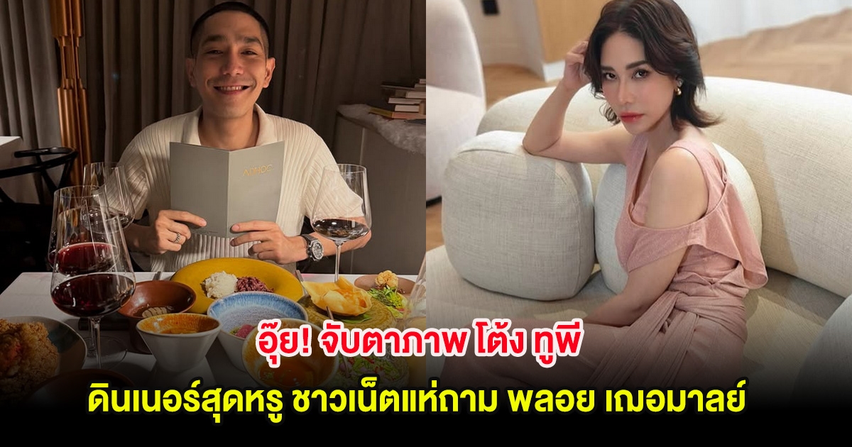 อุ๊ย! จับตาภาพ โต้ง ทูพี ดินเนอร์สุดหรู ชาวเน็ตแห่ถาม พลอย เฌอมาลย์