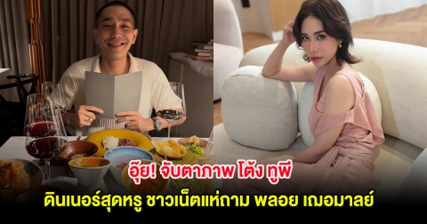 อุ๊ย! จับตาภาพ โต้ง ทูพี ดินเนอร์สุดหรู ชาวเน็ตแห่ถาม พลอย เฌอมาลย์