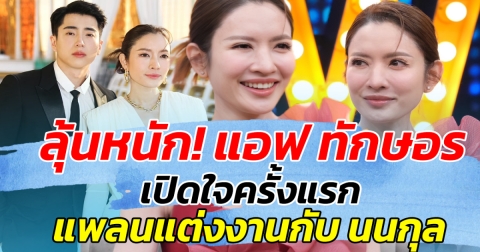 ลุ้นหนัก! แอฟ ทักษอร เปิดใจครั้งแรก แพลนแต่งงานกับ นนกุล