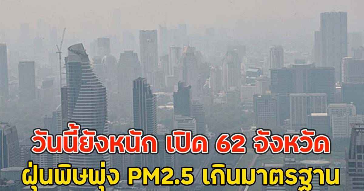 วันนี้ยังหนัก เปิด 62 จังหวัด ฝุ่นพิษพุ่ง PM2.5 เกินมาตรฐาน