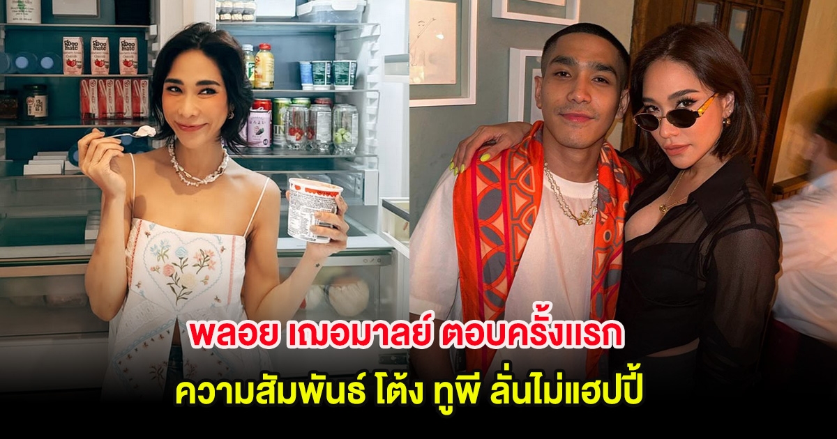 ชัดแล้ว! พลอย เฌอมาลย์ ตอบครั้งเเรก ความสัมพันธ์ โต้ง ทูพี ลั่นไม่แฮปปี้