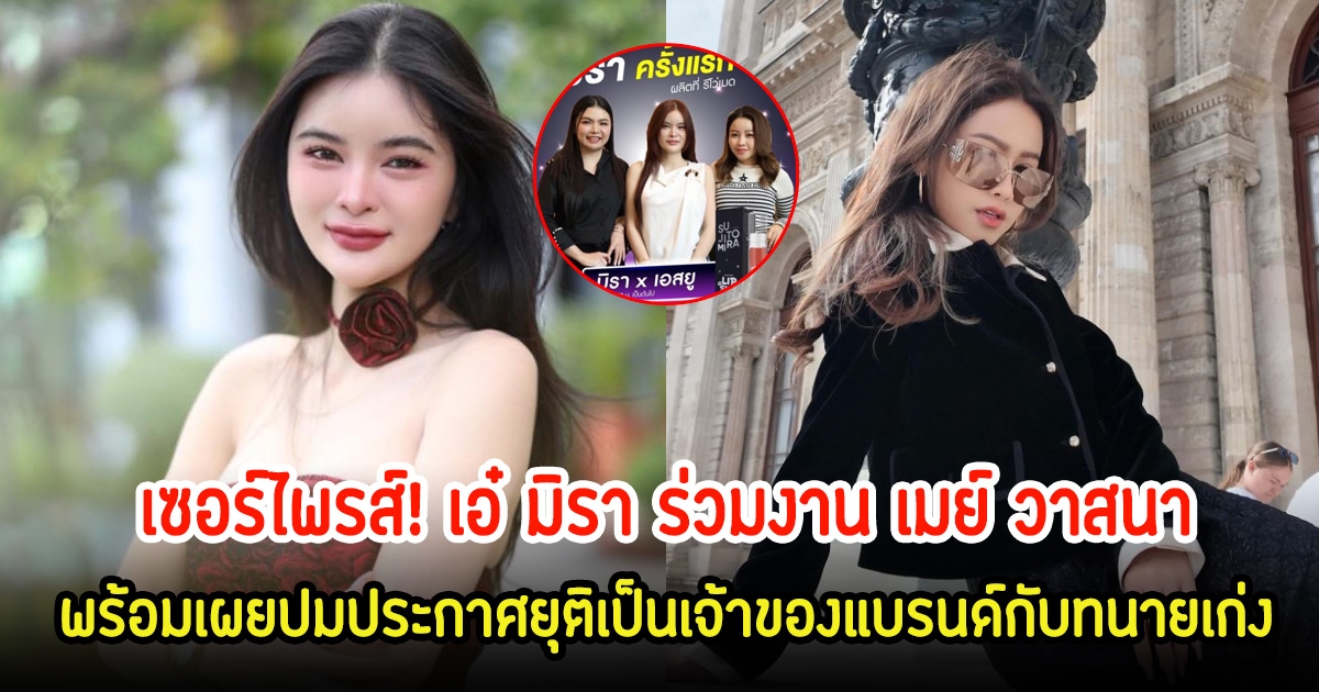 เซอร์ไพรส์! เอ๋ มิรา ร่วมงาน เมย์ วาสนา ลั่นเกินฝันของหนูมาก พร้อมเผยปมประกาศยุติเป็นเจ้าของแบรนด์กับทนายเก่ง