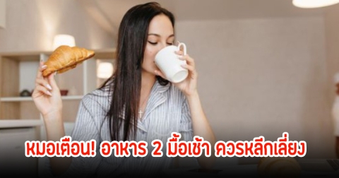 หมอเตือน! อาหาร 2 มื้อเช้า ควรหลีกเลี่ยง เพื่อป้องกันความง่วงในตอนเช้า หลายคนเข้าใจผิดๆ