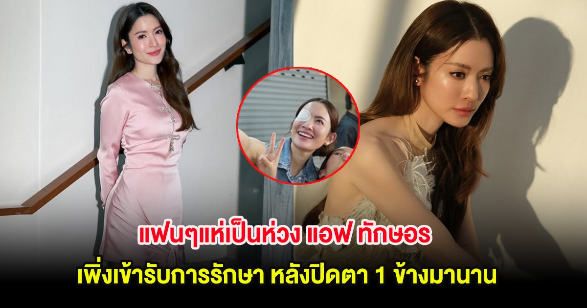 แฟนๆแห่เป็นห่วง แอฟ ทักษอร เพิ่งเข้ารับการรักษา หลังปิดตา 1 ข้างมานาน