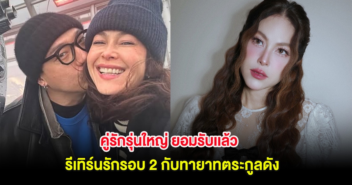 กรี๊ด! คู่รักรุ่นใหญ่ ยอมรับเเล้ว รีเทิร์นรักรอบ 2 กับทายาทตระกูลดัง