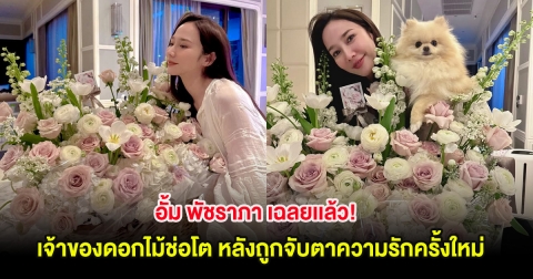 อั้ม พัชราภา เฉลยเเล้ว! เจ้าของดอกไม้ช่อโต หลังถูกจับตาความรักครั้งใหม่