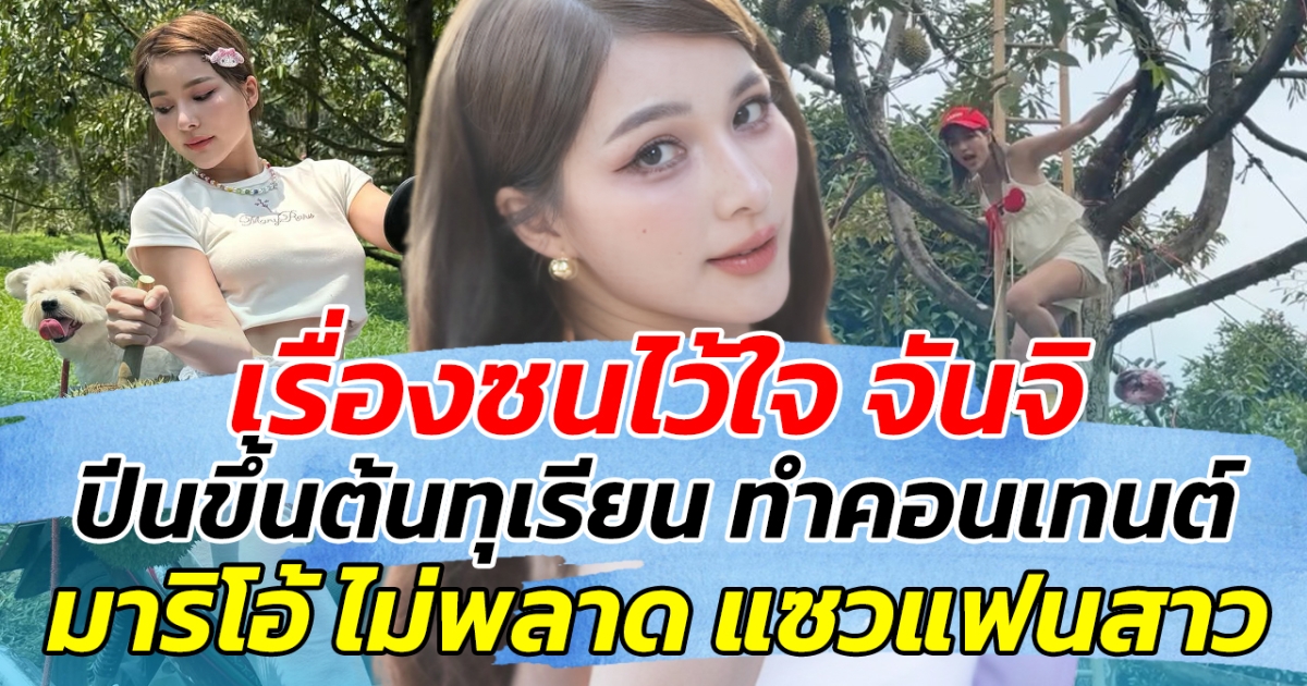 เรื่องซนไว้ใจ จันจิ ปีนขึ้นต้นทุเรียน ทำคอนเทนต์ ด้านมาริโอ้ไม่พลาด แซวแฟนสาว