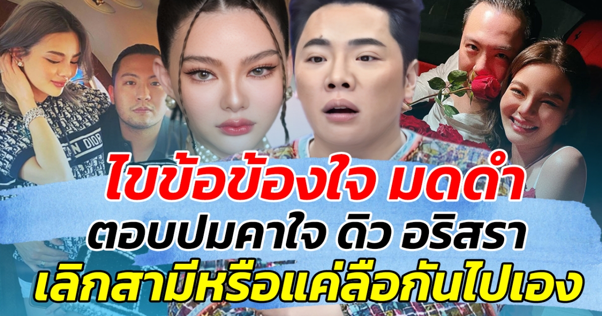 ไขข้อข้องใจ มดดำ ตอบปมคาใจ ดิว อริสรา เลิกสามีจริงหรือแค่ลือกันไปเอง
