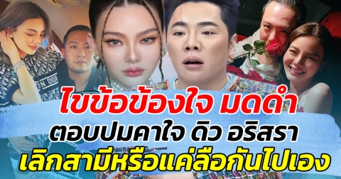 ไขข้อข้องใจ มดดำ ตอบปมคาใจ ดิว อริสรา เลิกสามีจริงหรือแค่ลือกันไปเอง