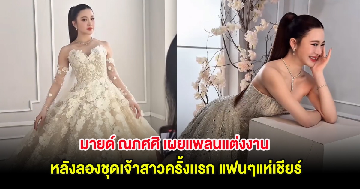 มายด์ ณภศศิ เผยแพลนเเต่งงาน หลังลองชุดเจ้าสาวครั้งเเรก แฟนๆแห่เชียร์